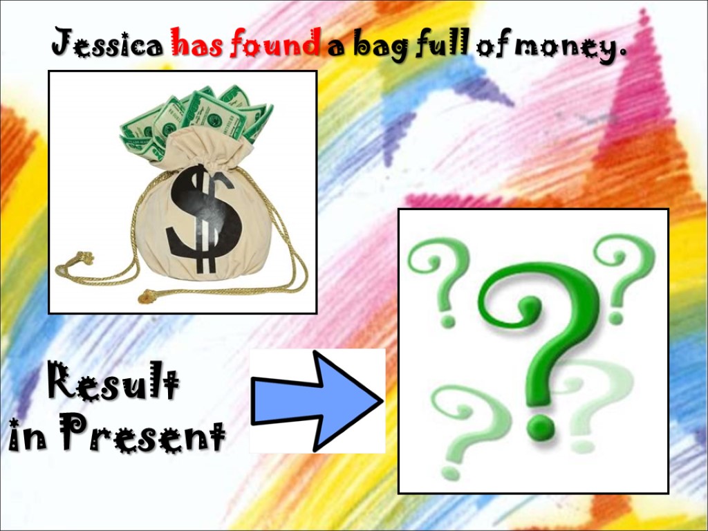 Jessica has found a bag full of money. Result in Present